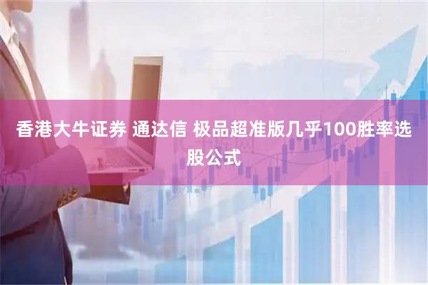 香港大牛证券 通达信 极品超准版几乎100胜率选股公式