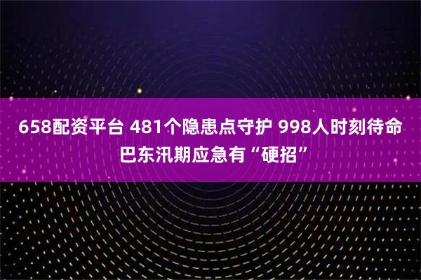 658配资平台 481个隐患点守护 998人时刻待命 巴东汛期应急有“硬招”