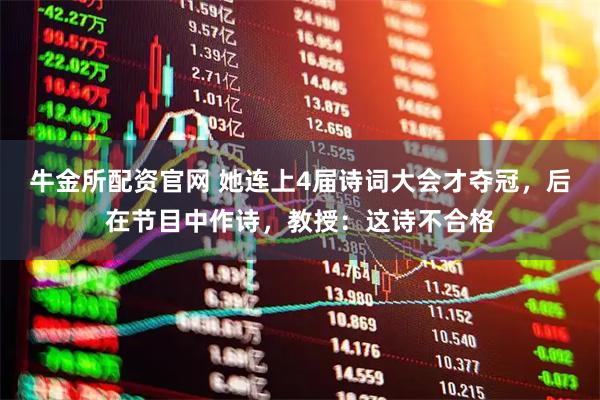 牛金所配资官网 她连上4届诗词大会才夺冠，后在节目中作诗，教授：这诗不合格