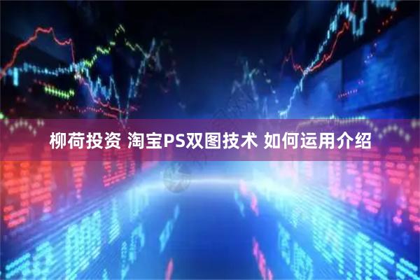 柳荷投资 淘宝PS双图技术 如何运用介绍