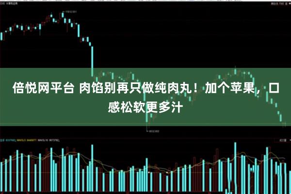 倍悦网平台 肉馅别再只做纯肉丸！加个苹果，口感松软更多汁